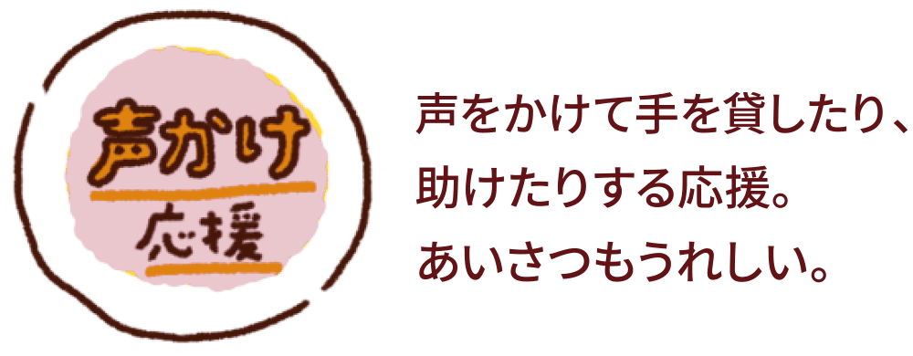 【声かけ応援】声をかけて手を貸したり、助けたりする応援。あいさつもうれしい。